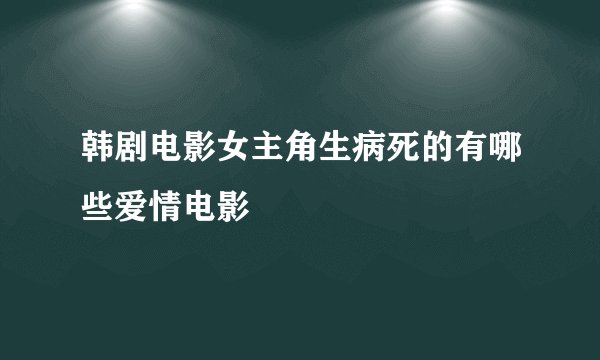 韩剧电影女主角生病死的有哪些爱情电影