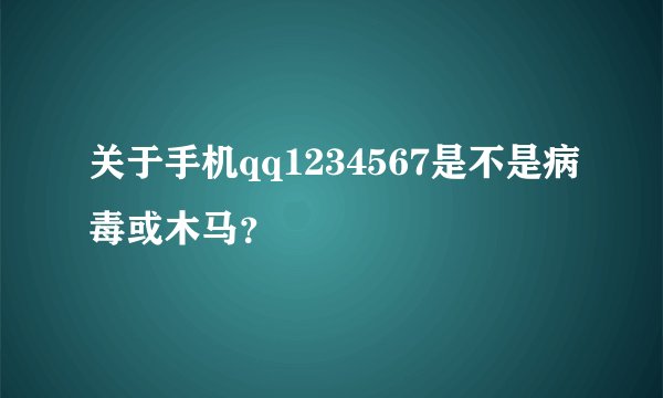 关于手机qq1234567是不是病毒或木马？