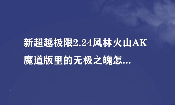 新超越极限2.24风林火山AK魔道版里的无极之魄怎么选，位置在哪里！
