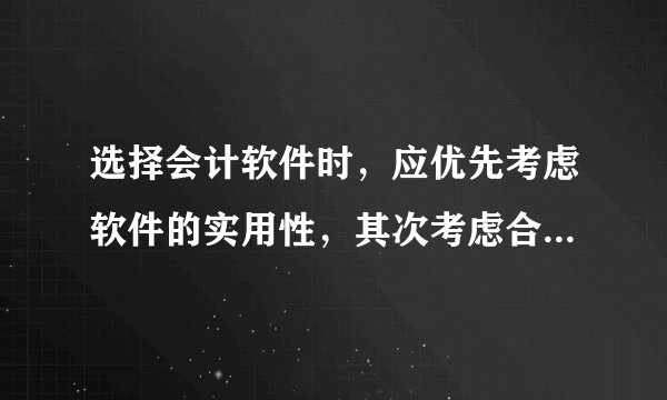 选择会计软件时，应优先考虑软件的实用性，其次考虑合法性,是否正确?