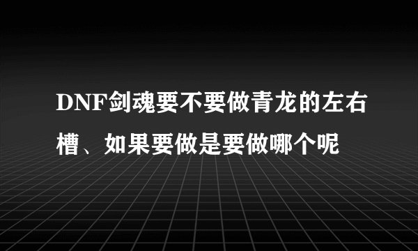 DNF剑魂要不要做青龙的左右槽、如果要做是要做哪个呢
