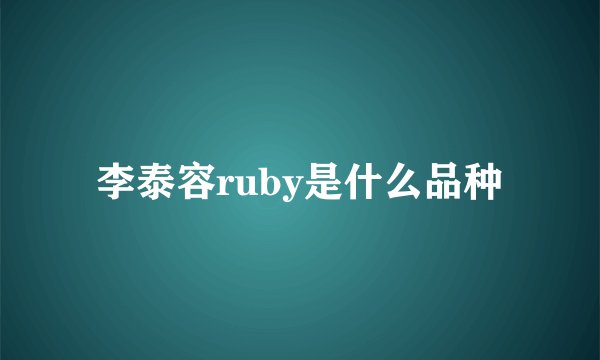 李泰容ruby是什么品种