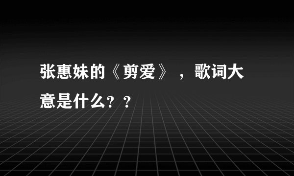 张惠妹的《剪爱》 ，歌词大意是什么？？