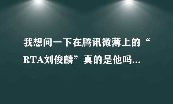 我想问一下在腾讯微薄上的“RTA刘俊麟”真的是他吗 真的是他吗