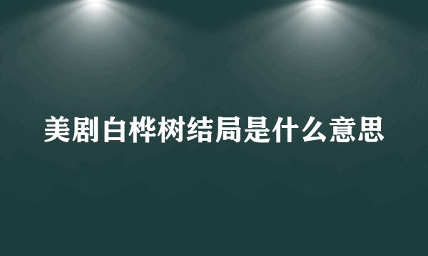 美剧白桦树结局是什么意思