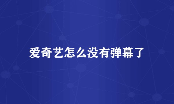 爱奇艺怎么没有弹幕了
