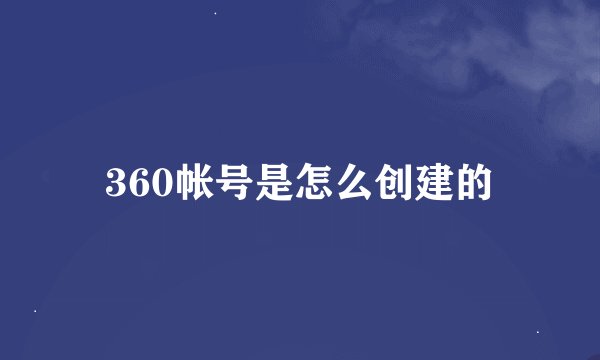 360帐号是怎么创建的