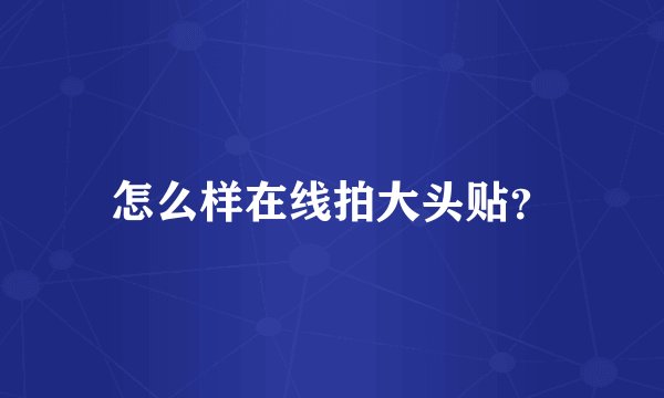 怎么样在线拍大头贴？