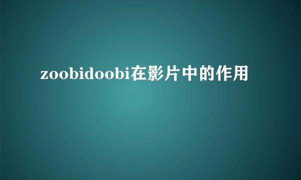 zoobidoobi在影片中的作用