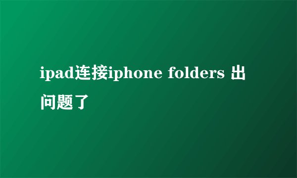 ipad连接iphone folders 出问题了