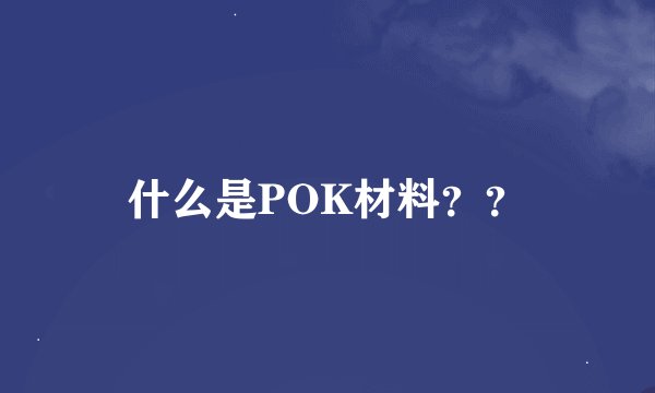 什么是POK材料？？