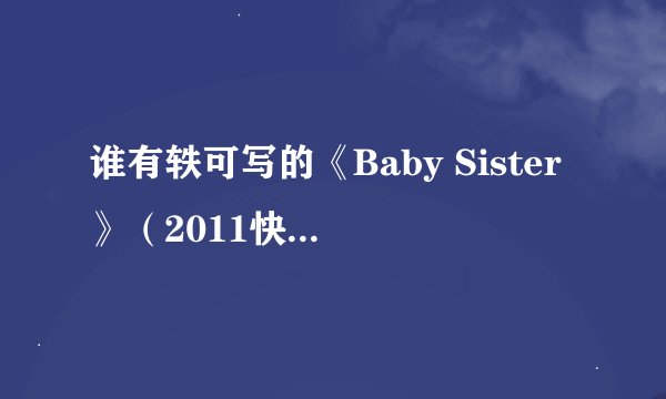 谁有轶可写的《Baby Sister》（2011快女加油歌）的歌词？急需！！！！！