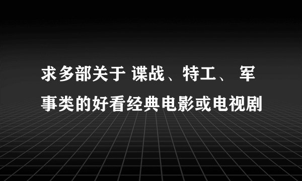 求多部关于 谍战、特工、 军事类的好看经典电影或电视剧