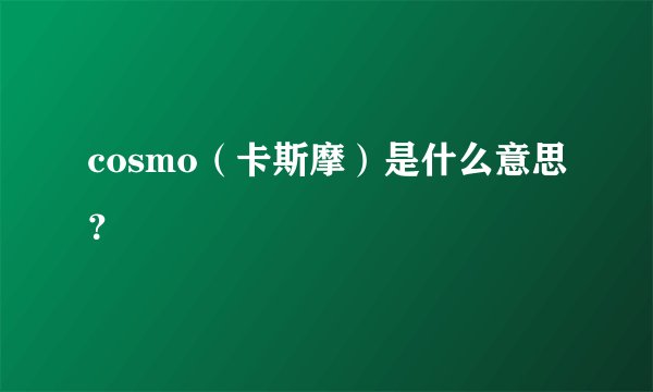 cosmo（卡斯摩）是什么意思？