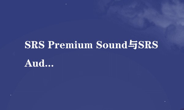 SRS Premium Sound与SRS Audio Sandbox的区别？