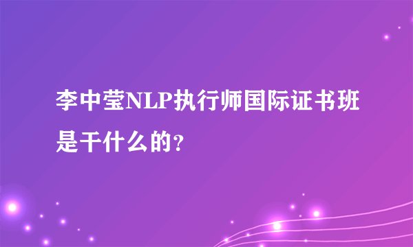 李中莹NLP执行师国际证书班是干什么的？