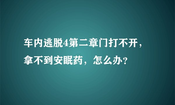 车内逃脱4第二章门打不开，拿不到安眠药，怎么办？