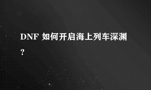 DNF 如何开启海上列车深渊？