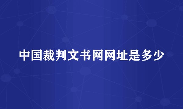 中国裁判文书网网址是多少