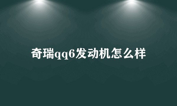 奇瑞qq6发动机怎么样