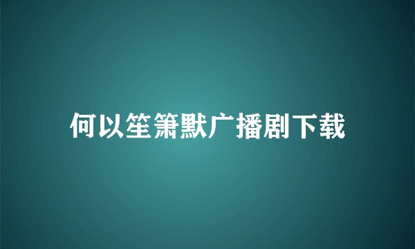 何以笙箫默广播剧下载