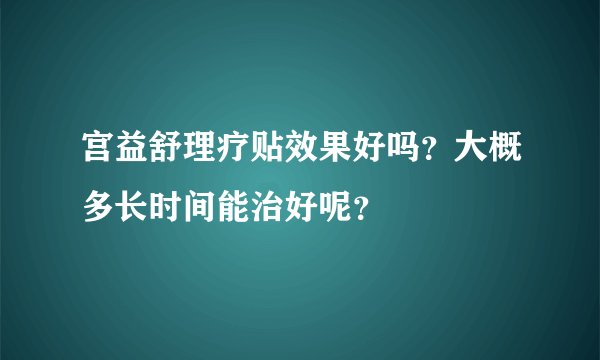 宫益舒理疗贴效果好吗？大概多长时间能治好呢？