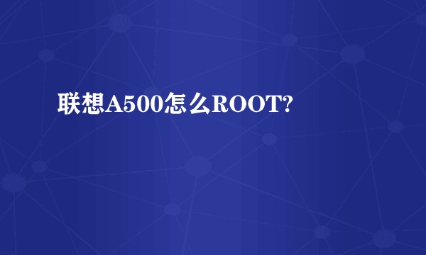 联想A500怎么ROOT?