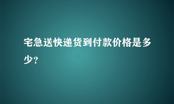宅急送快递货到付款价格是多少？