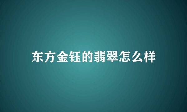东方金钰的翡翠怎么样