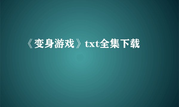 《变身游戏》txt全集下载