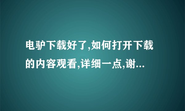 电驴下载好了,如何打开下载的内容观看,详细一点,谢谢啦!!