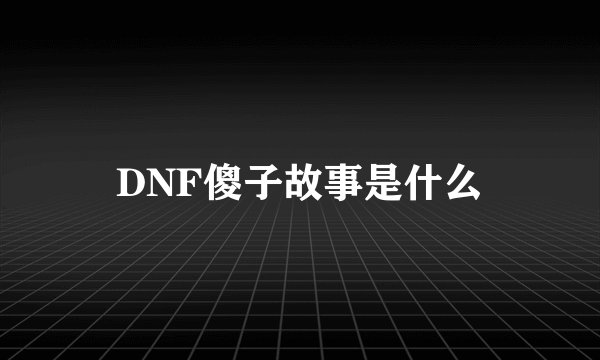 DNF傻子故事是什么