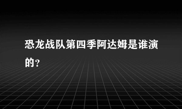 恐龙战队第四季阿达姆是谁演的？