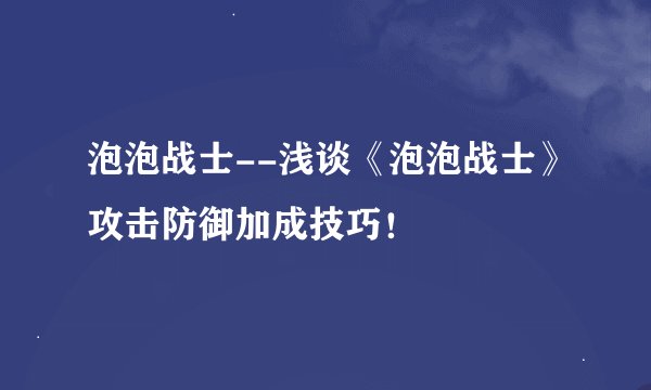 泡泡战士--浅谈《泡泡战士》攻击防御加成技巧！
