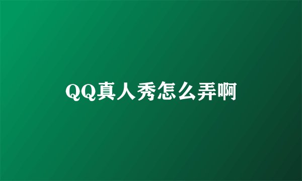QQ真人秀怎么弄啊