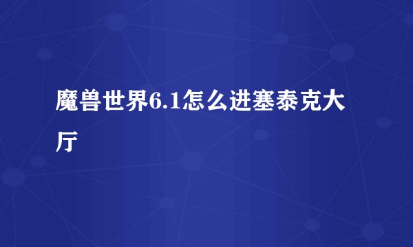 魔兽世界6.1怎么进塞泰克大厅