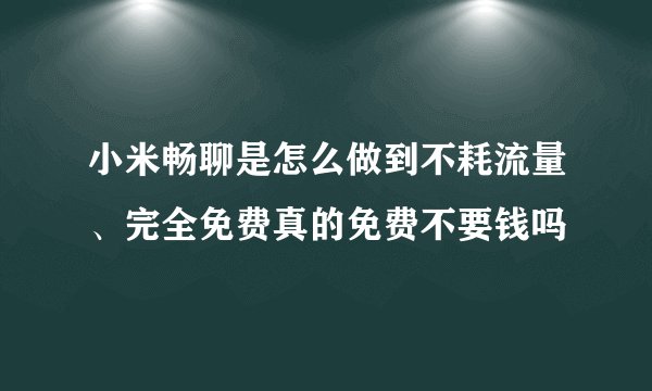 小米畅聊是怎么做到不耗流量、完全免费真的免费不要钱吗