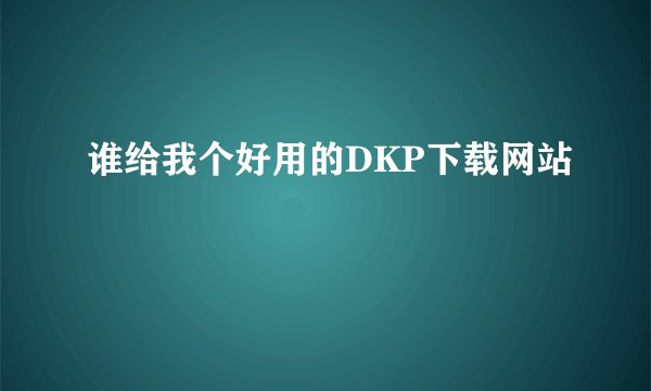 谁给我个好用的DKP下载网站