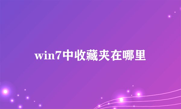 win7中收藏夹在哪里