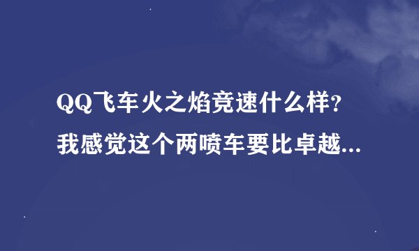 QQ飞车火之焰竞速什么样？我感觉这个两喷车要比卓越这个三喷车要好啊？火之焰跑的快吗