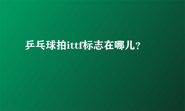 乒乓球拍ittf标志在哪儿？