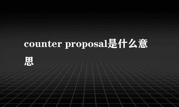 counter proposal是什么意思