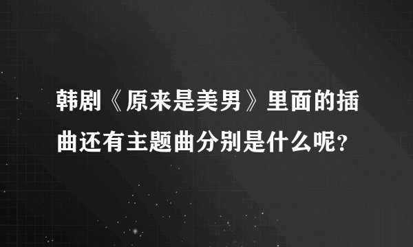 韩剧《原来是美男》里面的插曲还有主题曲分别是什么呢？