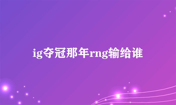 ig夺冠那年rng输给谁