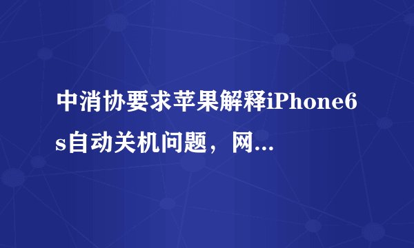 中消协要求苹果解释iPhone6s自动关机问题，网友：简直无语