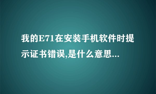 我的E71在安装手机软件时提示证书错误,是什么意思,如何解决这个问题