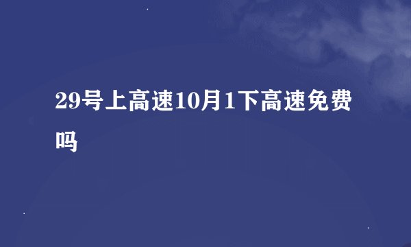 29号上高速10月1下高速免费吗