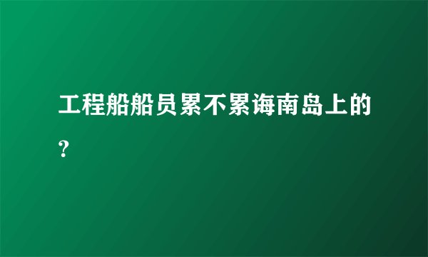 工程船船员累不累诲南岛上的？