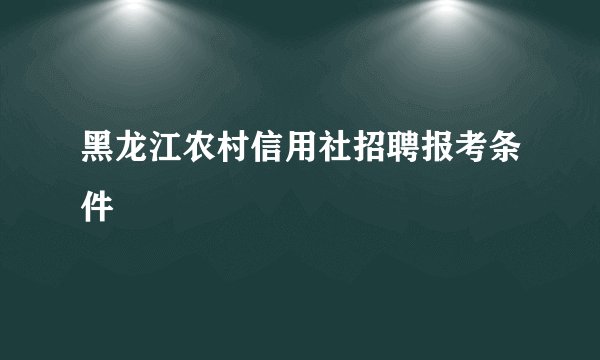 黑龙江农村信用社招聘报考条件
