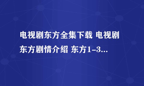 电视剧东方全集下载 电视剧东方剧情介绍 东方1-39集电视剧大结局